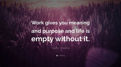 Stephen Hawking Quote: “Work gives you meaning and purpose and life is empty without it.” (12 ...