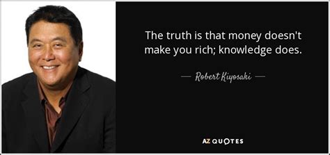 Robert Kiyosaki quote: The truth is that money doesn't make you rich; knowledge...