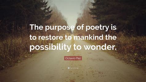 Octavio Paz Quote: “The purpose of poetry is to restore to mankind the possibility to wonder ...