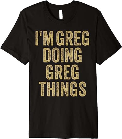 Amazon.com: I'M GREG DOING GREG THINGS Funny Father's Day Dad Husband Premium T-Shirt: Clothing