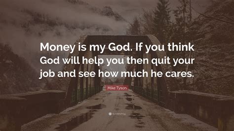 Mike Tyson Quote: “Money is my God. If you think God will help you then quit your job and see ...