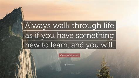 Vernon Howard Quote: “Always walk through life as if you have something ...