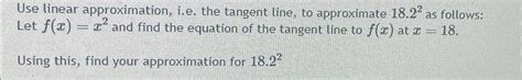 Solved Use linear approximation, i.e, ﻿the tangent line, to | Chegg.com