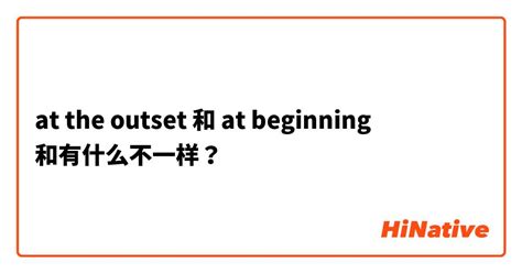 "at the outset" 和 "at beginning" 和有什么不一样？ | HiNative