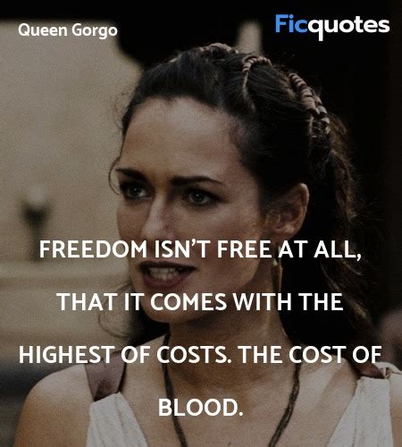 Freedom isn't free at all, that it comes with the... - 300 Quotes