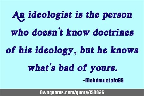 An ideologist is the person who doesn't know doctrines of his: OwnQuotes.com