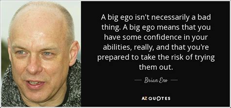 Brian Eno quote: A big ego isn't necessarily a bad thing. A big...