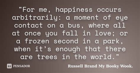 "For me, happiness occurs... Russell Brand My Booky Wook. - Pensador