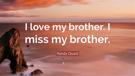 Randy Quaid Quote: “I love my brother. I miss my brother.”