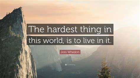 Joss Whedon Quote: “The hardest thing in this world, is to live in it.”