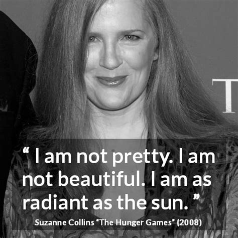 Suzanne Collins: “I am not pretty. I am not beautiful. I am...”