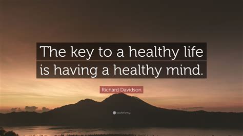 Richard Davidson Quote: “The key to a healthy life is having a healthy mind.”