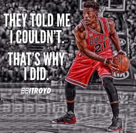 THEY TOLD ME I COULDN'T. THAT'S WHY I DID. - JIMMY BUTLER