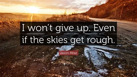 Jason Mraz Quote: “I won’t give up. Even if the skies get rough.” (9 ...