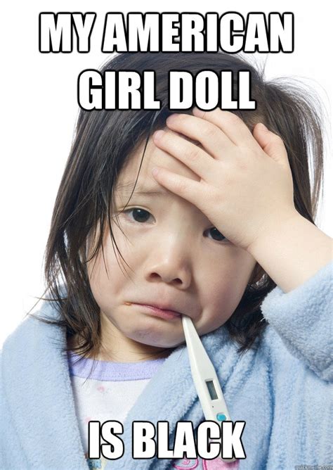 my american girl doll is black - Why Not Asian Kid Problems - quickmeme