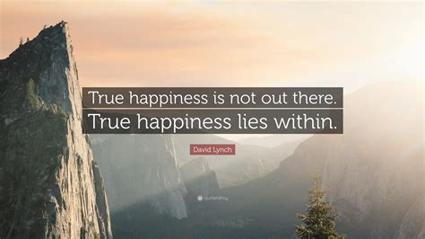 David Lynch Quote: “True happiness is not out there. True happiness lies within.”