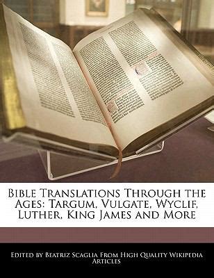 Bible Translations Through the Ages: Targum, Vulgate, Wyclif, Luther ...