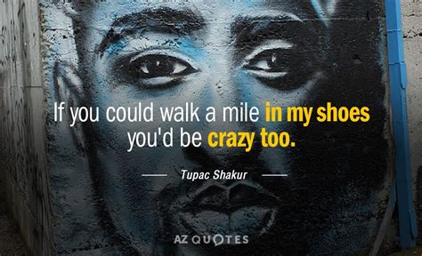 Tupac Shakur quote: If you could walk a mile in my shoes you'd...