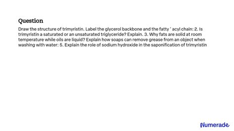 SOLVED: Draw the structure of trimyristin. Label the glycerol backbone and the fatty ' acyl ...