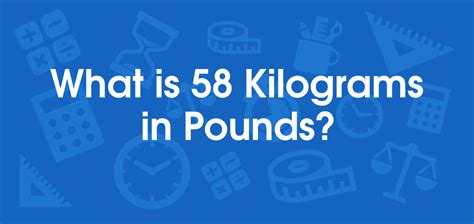 What is 58 Kilograms in Pounds? Convert 58 kg to lb