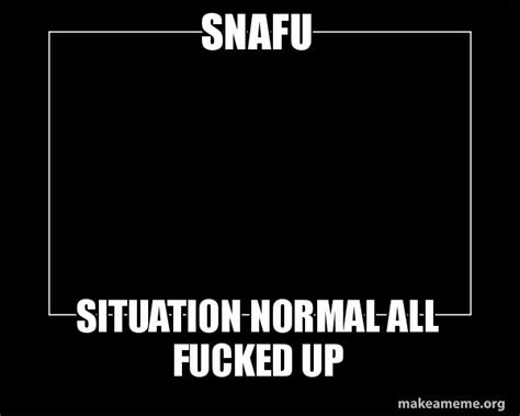 SNAFU Situation Normal All Fucked Up - Motivational Meme | Make a Meme