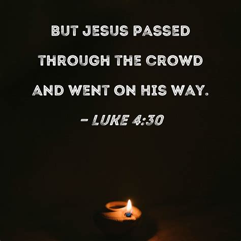 Luke 4:30 But Jesus passed through the crowd and went on His way.