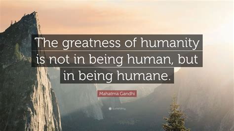 Mahatma Gandhi Quote: “The greatness of humanity is not in being human ...