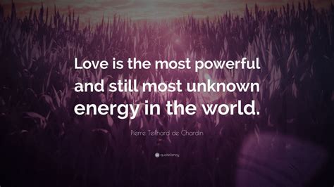 Pierre Teilhard de Chardin Quote: “Love is the most powerful and still ...