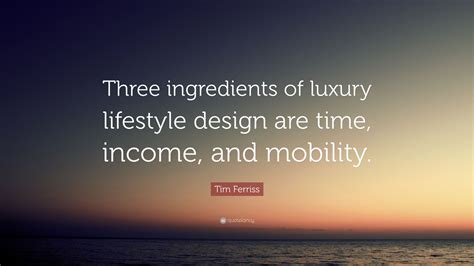 Tim Ferriss Quote: “Three ingredients of luxury lifestyle design are ...