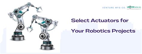 A Brief Guide to Select Actuators for Your Robotics Projects - Venture Mfg. Co.