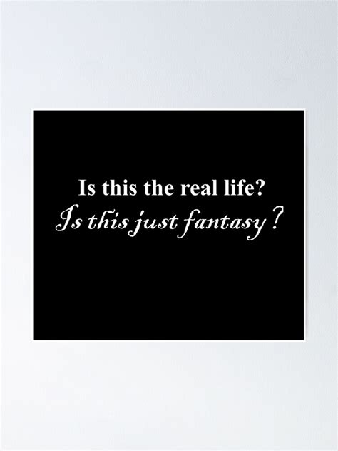 "Is this the real life? Is this just fantasy?" Poster for Sale by fabtop | Redbubble