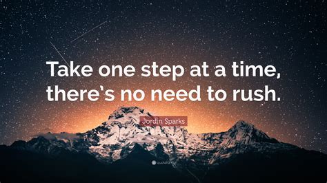 Jordin Sparks Quote: “Take one step at a time, there’s no need to rush.”