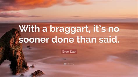 Evan Esar Quote: “With a braggart, it’s no sooner done than said.”