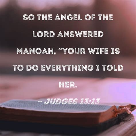 Judges 13:13 So the angel of the LORD answered Manoah, "Your wife is to do everything I told her.