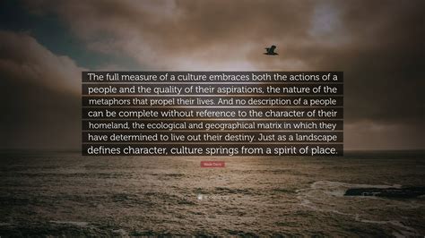 Wade Davis Quote: “The full measure of a culture embraces both the actions of a people and the ...