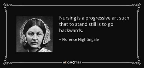 Nursing is a progressive art such that to stand still is to go backwards. | Florence nightingale ...