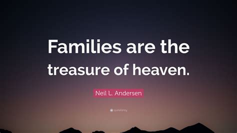 Neil L. Andersen Quote: “Families are the treasure of heaven.”