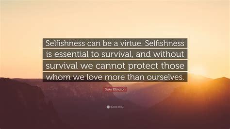 Duke Ellington Quote: “Selfishness can be a virtue. Selfishness is essential to survival, and ...