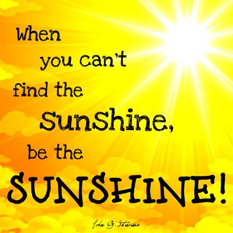 When you can’t find the sunshine, be the sunshine. -Unknown #JohnGStevens #JGS #QuoteOfTheNight ...