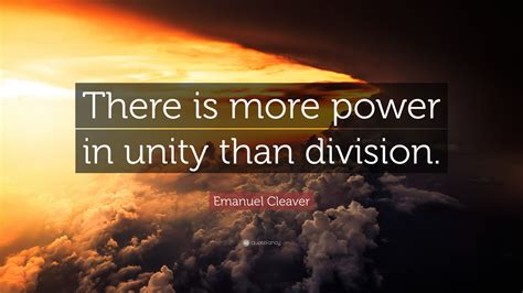 Emanuel Cleaver Quote: “There is more power in unity than division.”