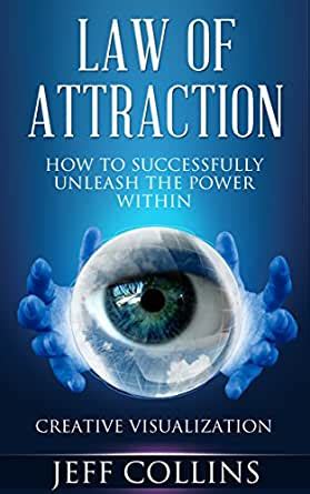 Law of Attraction: How to SUCCESSFULLY Unleash the Power Within! Creative Visualization in 5 ...