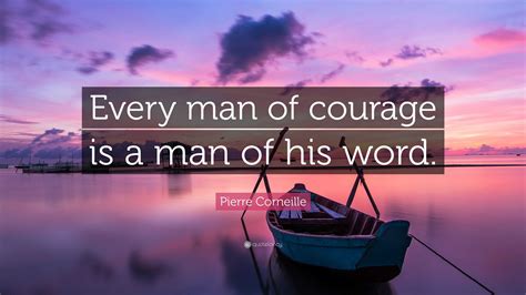 Pierre Corneille Quote: “Every man of courage is a man of his word.”