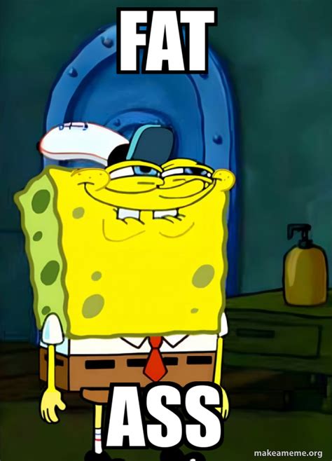 FAT ASS - SpongeBob Grin Meme Generator