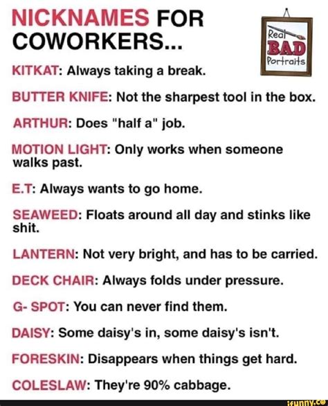 NICKNAMES FOR COWORKERS... Bi KITKAT: Always taking a break. BUTTER KNIFE: Not the sharpest tool ...