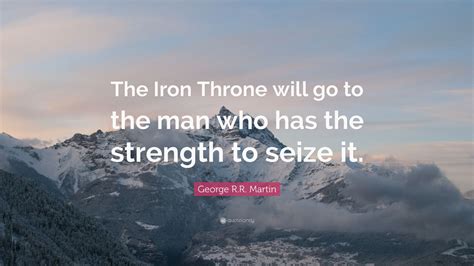 George R.R. Martin Quote: “The Iron Throne will go to the man who has ...