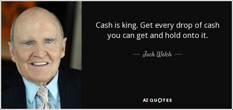 Jack Welch quote: Cash is king. Get every drop of cash you can...