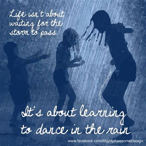 Life isn't about waiting for the storm to pass, its about learning to ...