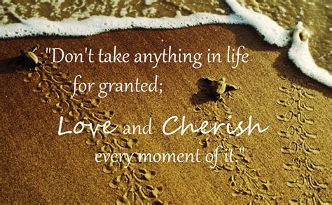 "Don't take anything in life for granted; Love and Cherish every moment of it." - R.L.Haefner # ...