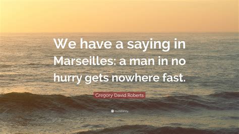 Gregory David Roberts Quote: “We have a saying in Marseilles: a man in ...