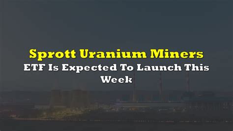 Sprott Uranium Miners ETF Expected To Launch This Week | the deep dive